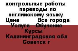 контрольные работы , переводы по английскому языку › Цена ­ 350 - Все города Услуги » Обучение. Курсы   . Калининградская обл.,Советск г.